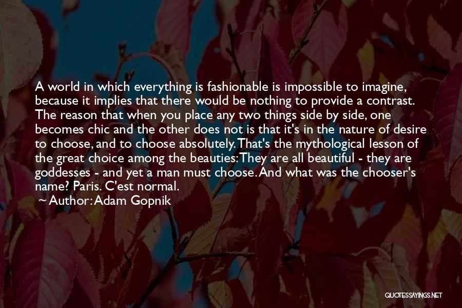 Adam Gopnik Quotes: A World In Which Everything Is Fashionable Is Impossible To Imagine, Because It Implies That There Would Be Nothing To