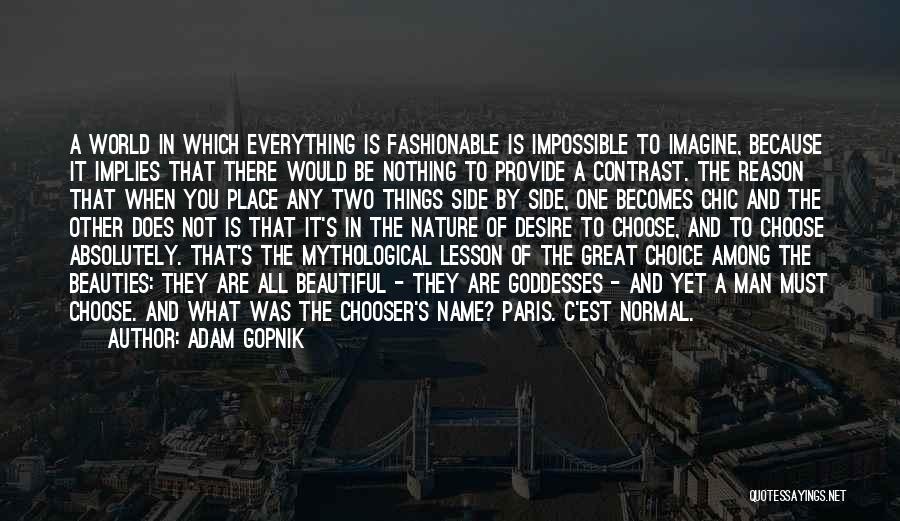 Adam Gopnik Quotes: A World In Which Everything Is Fashionable Is Impossible To Imagine, Because It Implies That There Would Be Nothing To