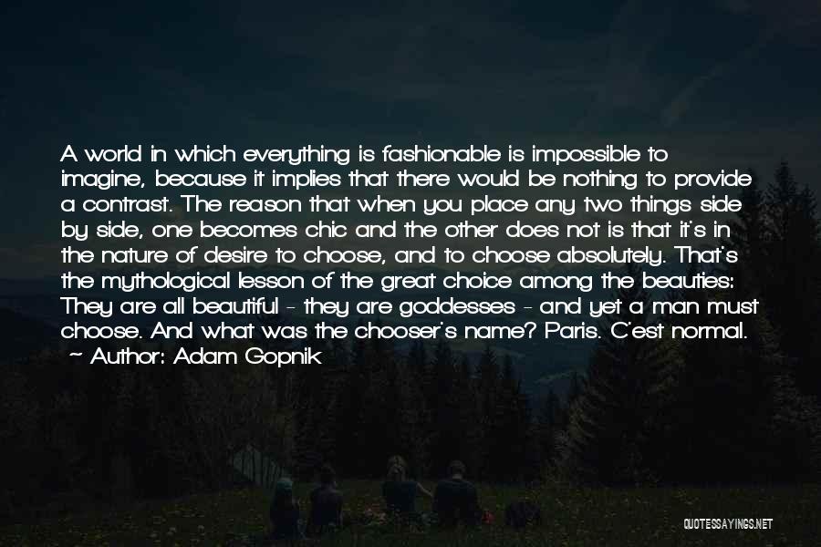 Adam Gopnik Quotes: A World In Which Everything Is Fashionable Is Impossible To Imagine, Because It Implies That There Would Be Nothing To