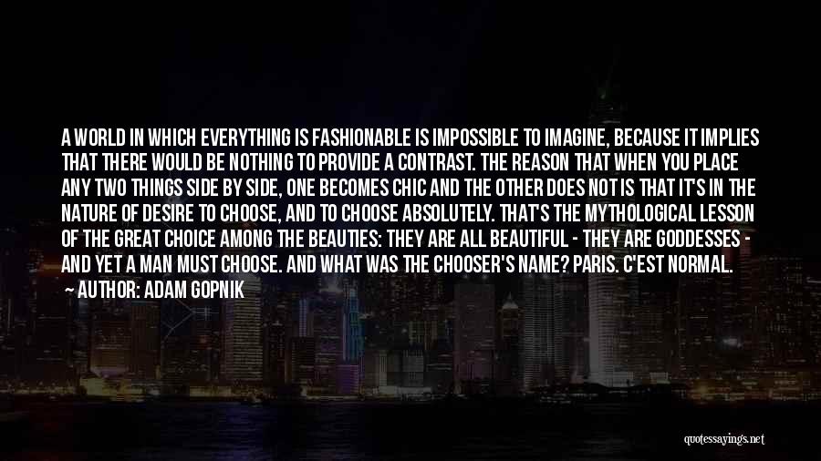 Adam Gopnik Quotes: A World In Which Everything Is Fashionable Is Impossible To Imagine, Because It Implies That There Would Be Nothing To