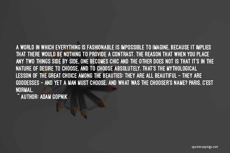 Adam Gopnik Quotes: A World In Which Everything Is Fashionable Is Impossible To Imagine, Because It Implies That There Would Be Nothing To