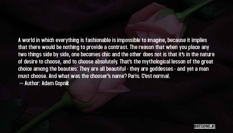 Adam Gopnik Quotes: A World In Which Everything Is Fashionable Is Impossible To Imagine, Because It Implies That There Would Be Nothing To