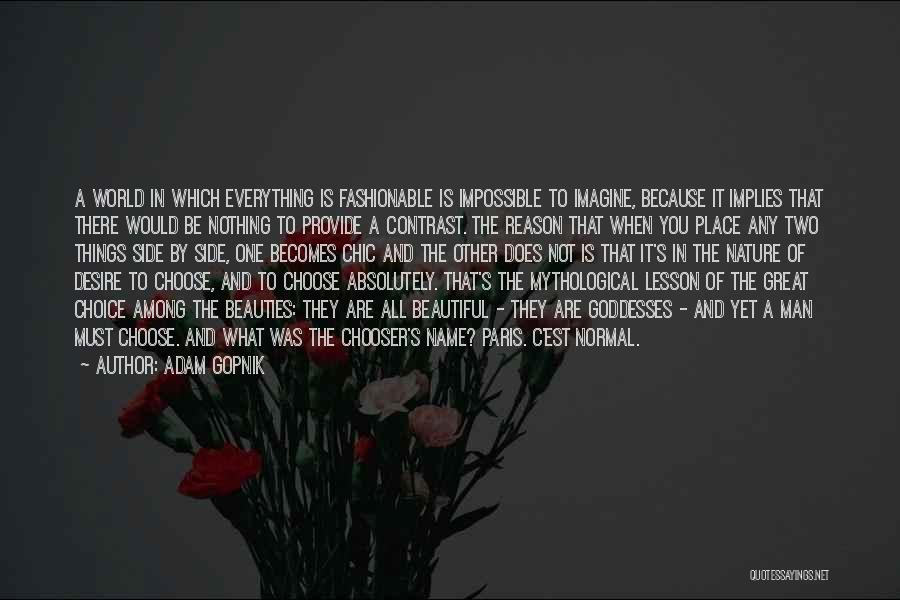 Adam Gopnik Quotes: A World In Which Everything Is Fashionable Is Impossible To Imagine, Because It Implies That There Would Be Nothing To