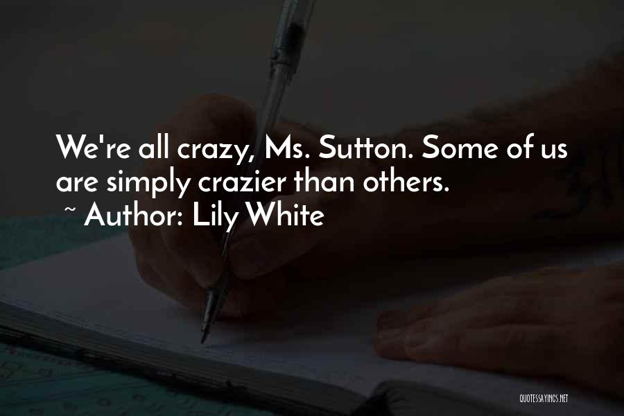 Lily White Quotes: We're All Crazy, Ms. Sutton. Some Of Us Are Simply Crazier Than Others.