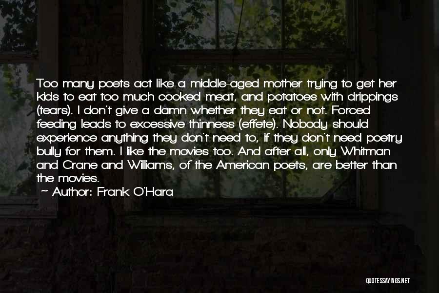 Frank O'Hara Quotes: Too Many Poets Act Like A Middle-aged Mother Trying To Get Her Kids To Eat Too Much Cooked Meat, And