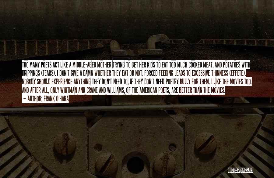 Frank O'Hara Quotes: Too Many Poets Act Like A Middle-aged Mother Trying To Get Her Kids To Eat Too Much Cooked Meat, And