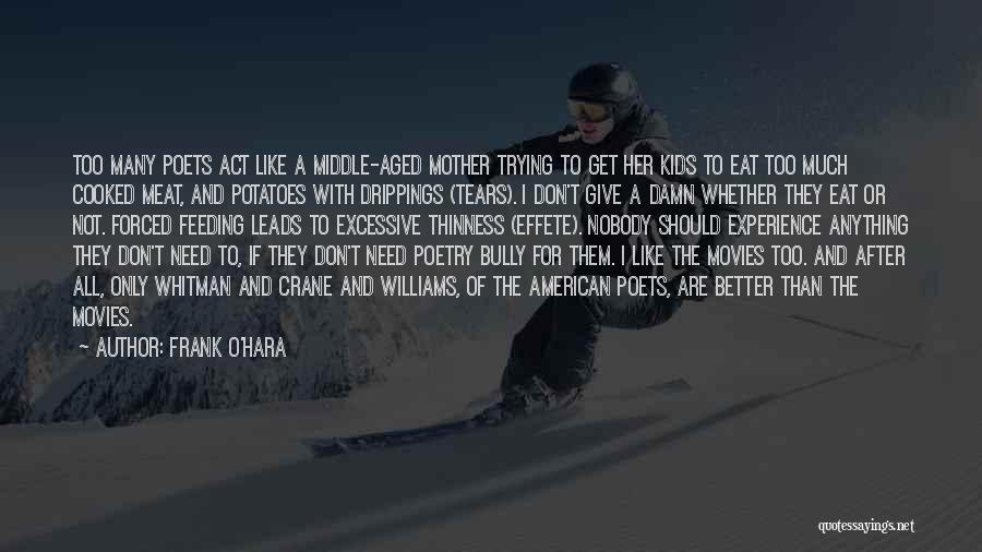 Frank O'Hara Quotes: Too Many Poets Act Like A Middle-aged Mother Trying To Get Her Kids To Eat Too Much Cooked Meat, And