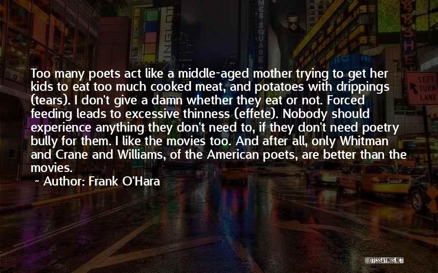 Frank O'Hara Quotes: Too Many Poets Act Like A Middle-aged Mother Trying To Get Her Kids To Eat Too Much Cooked Meat, And