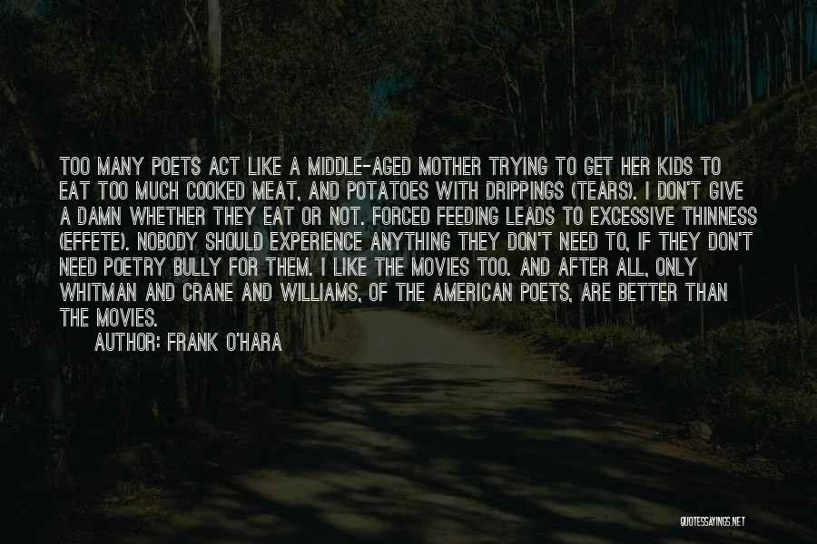 Frank O'Hara Quotes: Too Many Poets Act Like A Middle-aged Mother Trying To Get Her Kids To Eat Too Much Cooked Meat, And