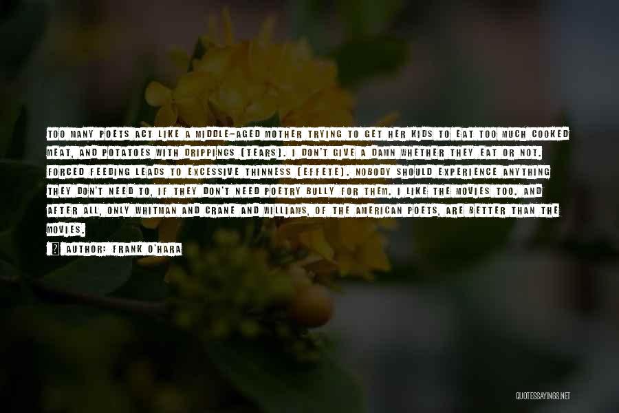 Frank O'Hara Quotes: Too Many Poets Act Like A Middle-aged Mother Trying To Get Her Kids To Eat Too Much Cooked Meat, And