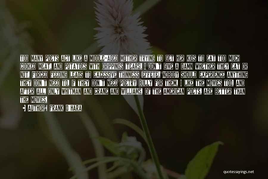 Frank O'Hara Quotes: Too Many Poets Act Like A Middle-aged Mother Trying To Get Her Kids To Eat Too Much Cooked Meat, And