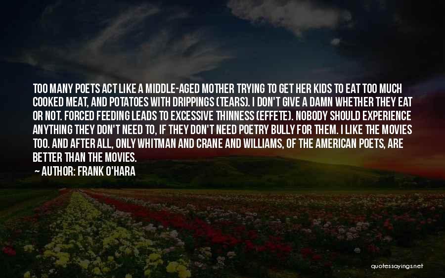 Frank O'Hara Quotes: Too Many Poets Act Like A Middle-aged Mother Trying To Get Her Kids To Eat Too Much Cooked Meat, And