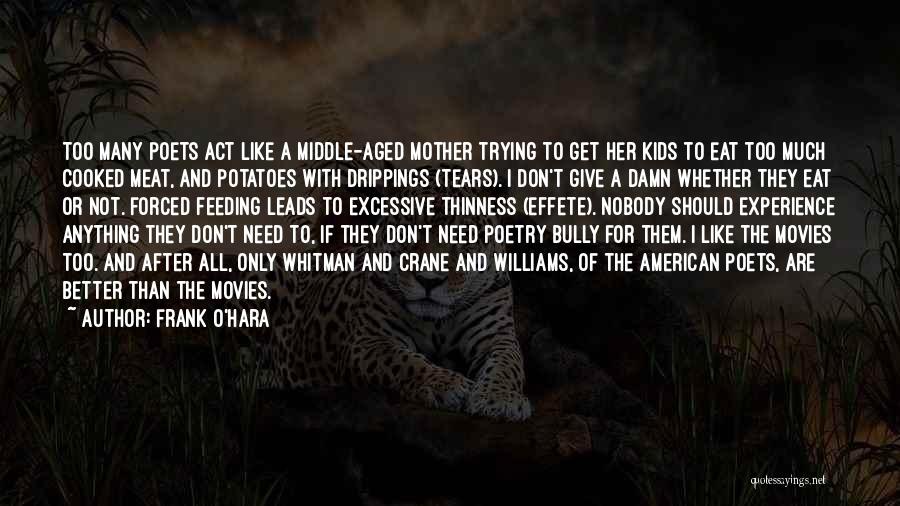 Frank O'Hara Quotes: Too Many Poets Act Like A Middle-aged Mother Trying To Get Her Kids To Eat Too Much Cooked Meat, And