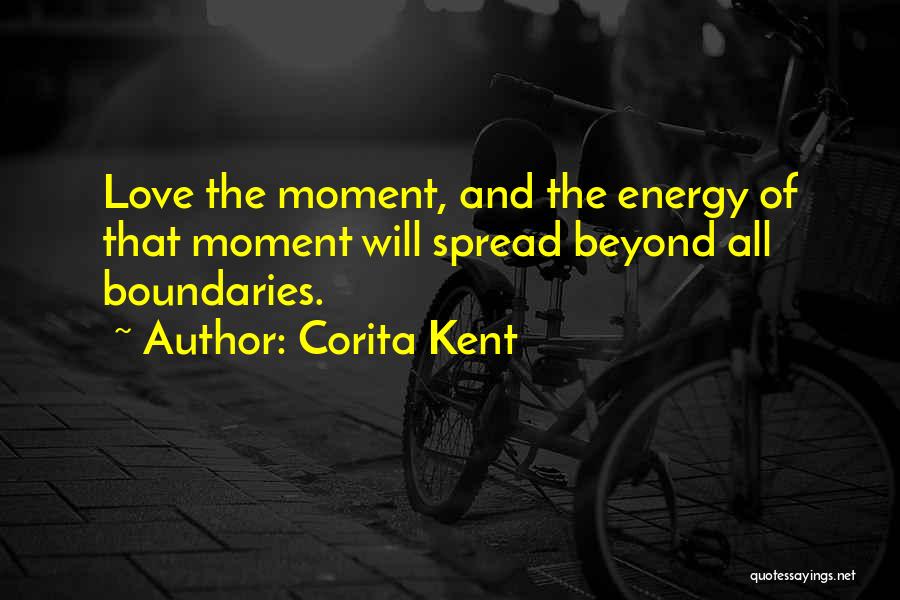 Corita Kent Quotes: Love The Moment, And The Energy Of That Moment Will Spread Beyond All Boundaries.