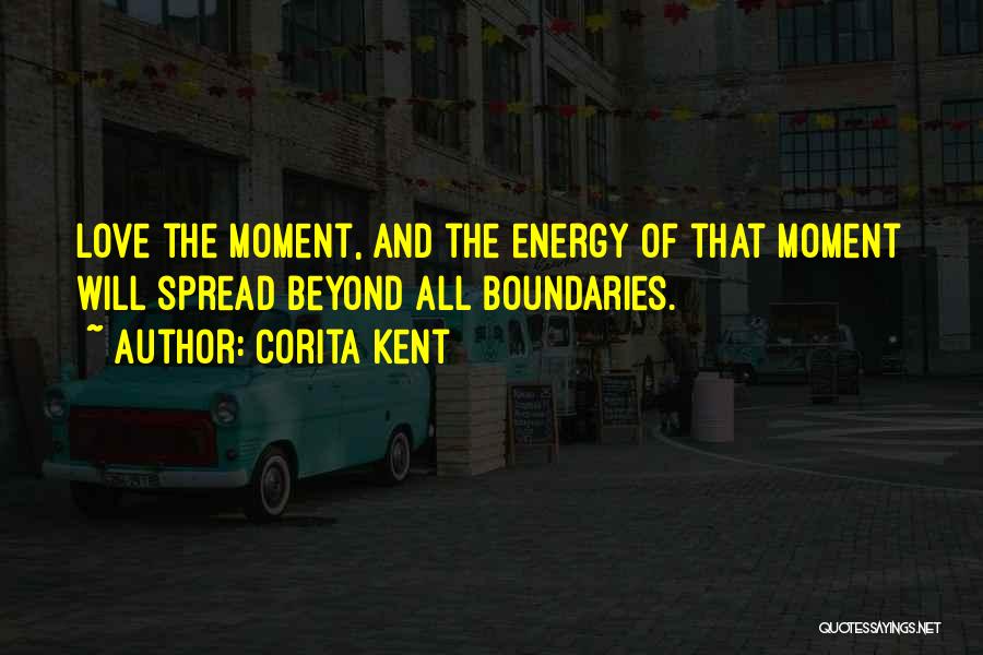 Corita Kent Quotes: Love The Moment, And The Energy Of That Moment Will Spread Beyond All Boundaries.