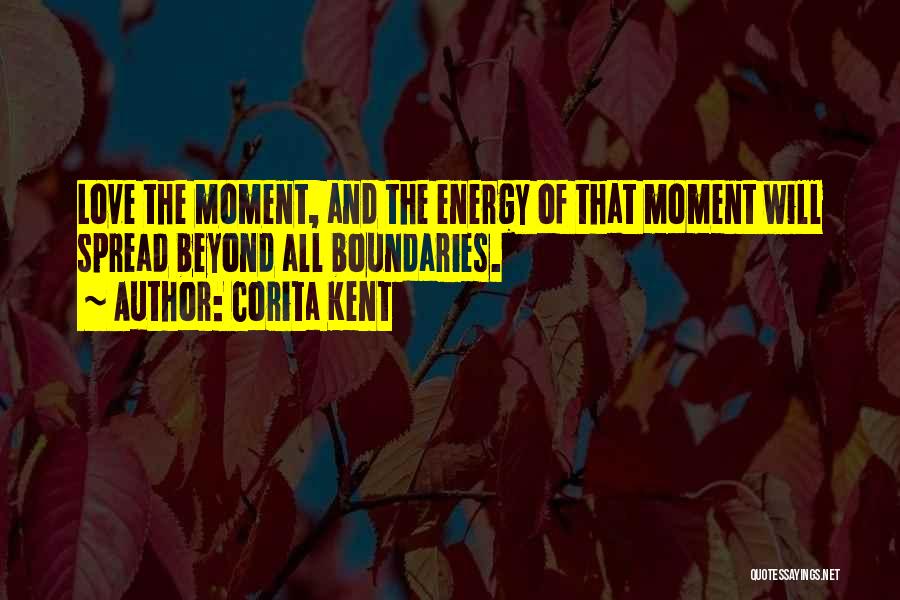 Corita Kent Quotes: Love The Moment, And The Energy Of That Moment Will Spread Beyond All Boundaries.