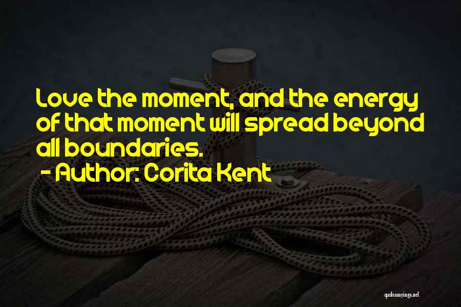 Corita Kent Quotes: Love The Moment, And The Energy Of That Moment Will Spread Beyond All Boundaries.