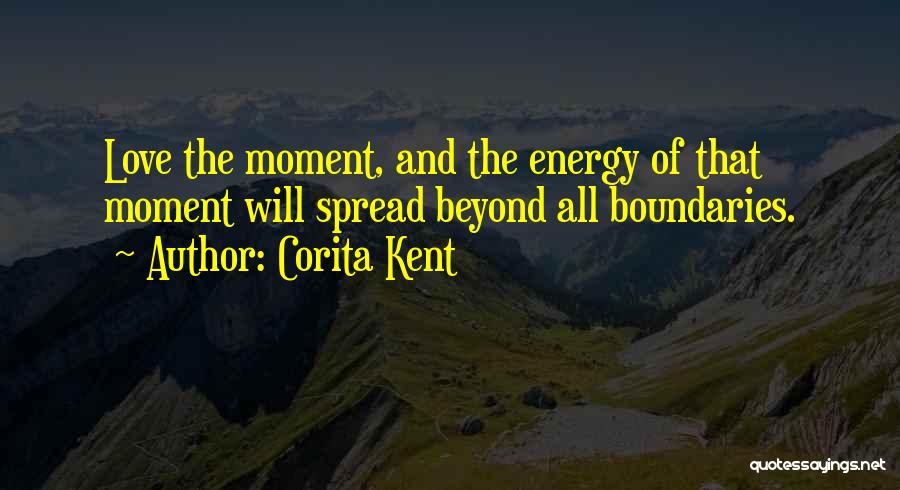 Corita Kent Quotes: Love The Moment, And The Energy Of That Moment Will Spread Beyond All Boundaries.