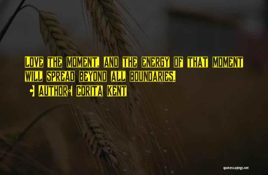 Corita Kent Quotes: Love The Moment, And The Energy Of That Moment Will Spread Beyond All Boundaries.