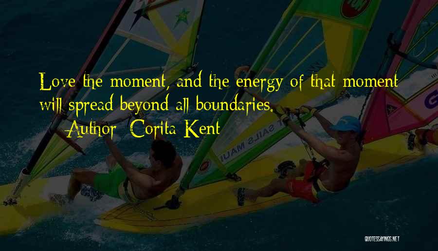 Corita Kent Quotes: Love The Moment, And The Energy Of That Moment Will Spread Beyond All Boundaries.