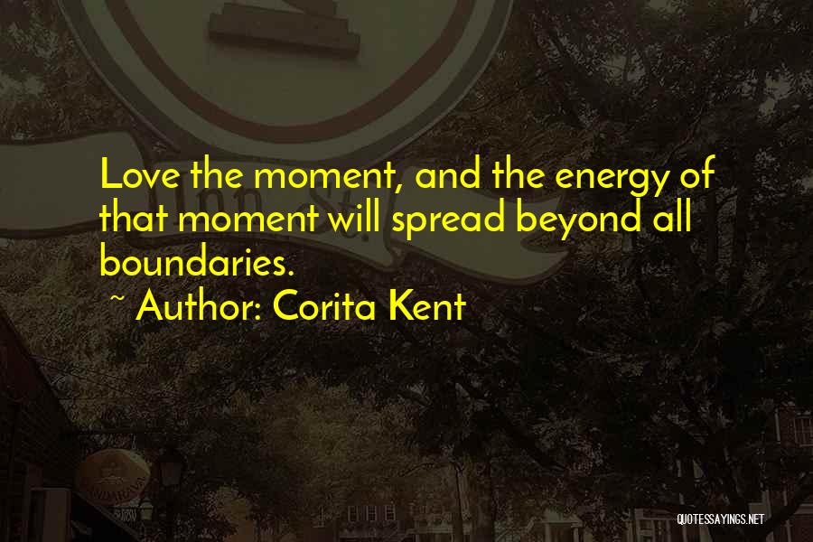 Corita Kent Quotes: Love The Moment, And The Energy Of That Moment Will Spread Beyond All Boundaries.