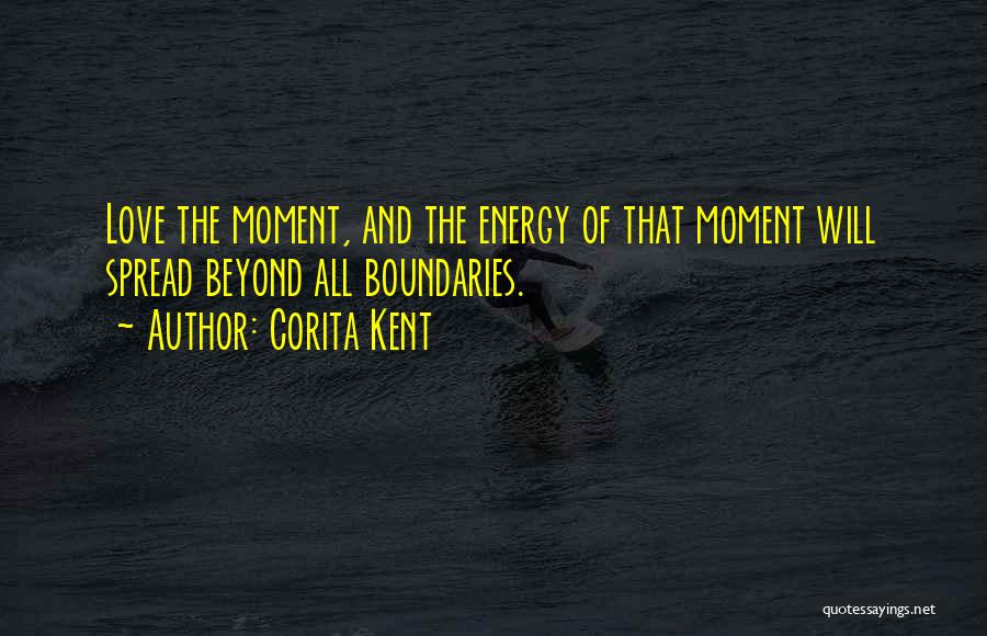 Corita Kent Quotes: Love The Moment, And The Energy Of That Moment Will Spread Beyond All Boundaries.