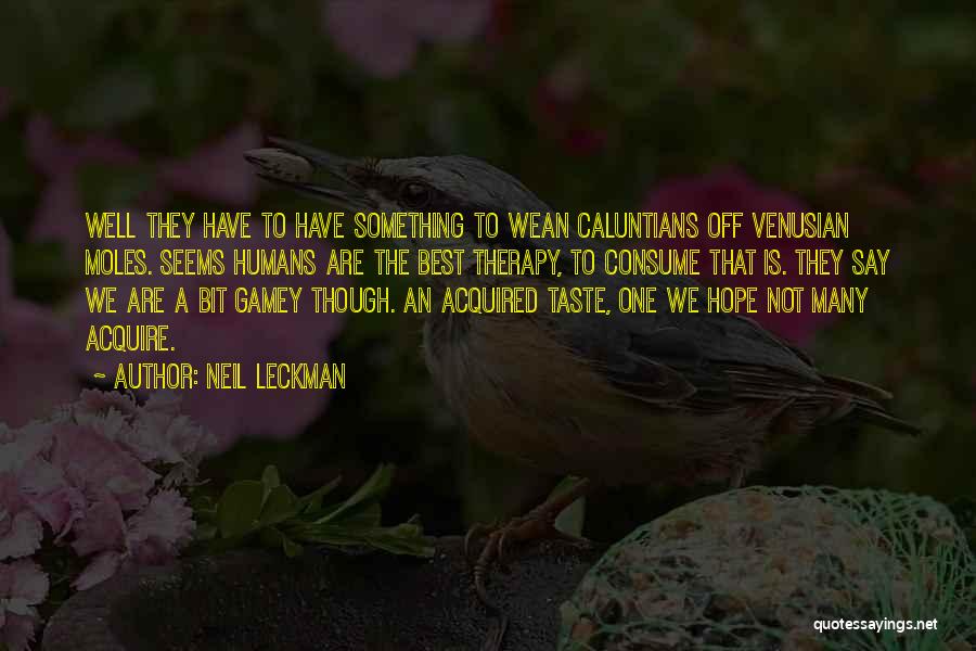 Neil Leckman Quotes: Well They Have To Have Something To Wean Caluntians Off Venusian Moles. Seems Humans Are The Best Therapy, To Consume