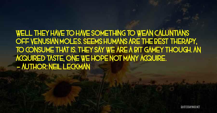 Neil Leckman Quotes: Well They Have To Have Something To Wean Caluntians Off Venusian Moles. Seems Humans Are The Best Therapy, To Consume