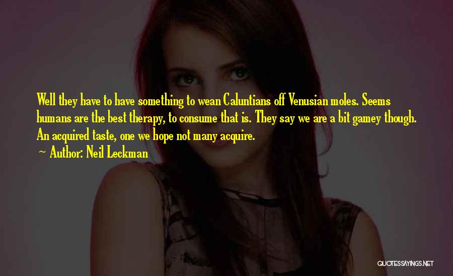 Neil Leckman Quotes: Well They Have To Have Something To Wean Caluntians Off Venusian Moles. Seems Humans Are The Best Therapy, To Consume