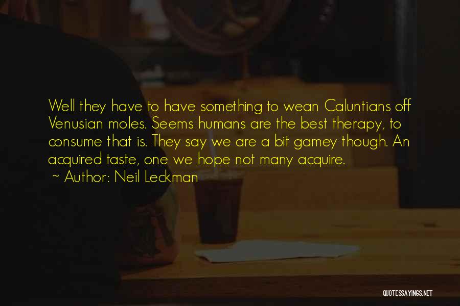 Neil Leckman Quotes: Well They Have To Have Something To Wean Caluntians Off Venusian Moles. Seems Humans Are The Best Therapy, To Consume