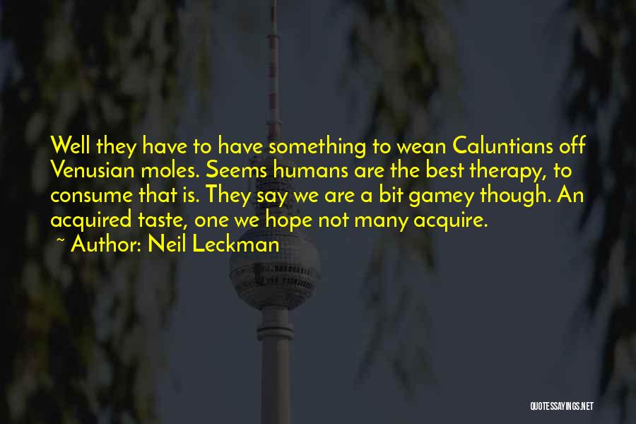 Neil Leckman Quotes: Well They Have To Have Something To Wean Caluntians Off Venusian Moles. Seems Humans Are The Best Therapy, To Consume