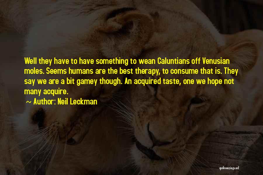 Neil Leckman Quotes: Well They Have To Have Something To Wean Caluntians Off Venusian Moles. Seems Humans Are The Best Therapy, To Consume