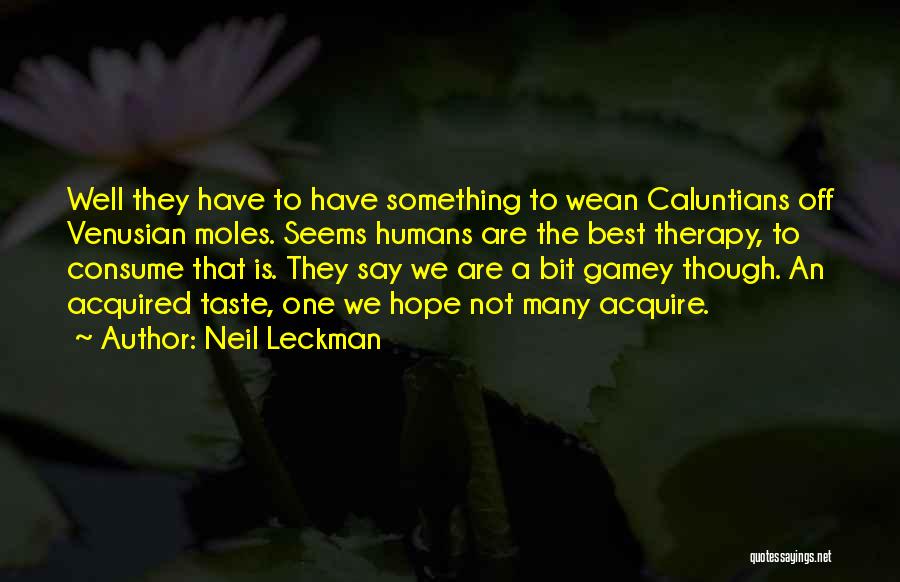 Neil Leckman Quotes: Well They Have To Have Something To Wean Caluntians Off Venusian Moles. Seems Humans Are The Best Therapy, To Consume