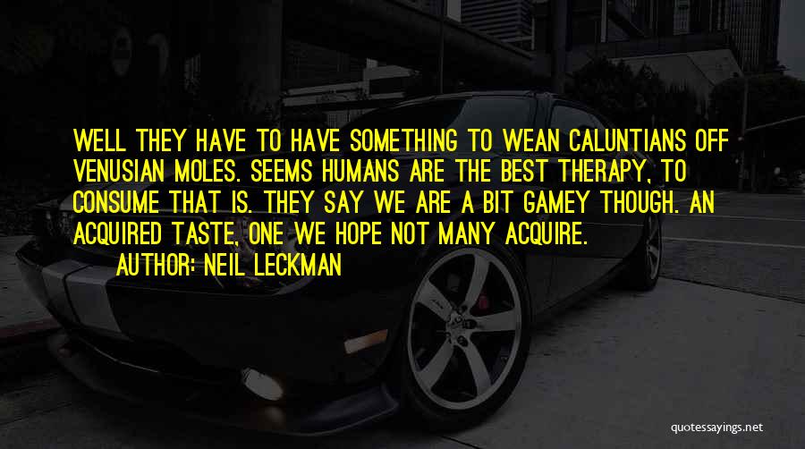 Neil Leckman Quotes: Well They Have To Have Something To Wean Caluntians Off Venusian Moles. Seems Humans Are The Best Therapy, To Consume