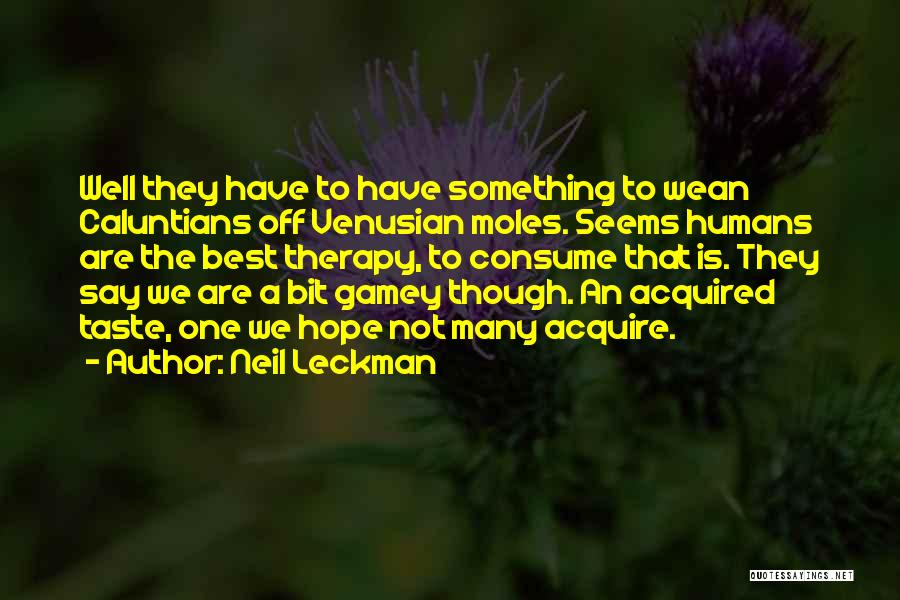 Neil Leckman Quotes: Well They Have To Have Something To Wean Caluntians Off Venusian Moles. Seems Humans Are The Best Therapy, To Consume