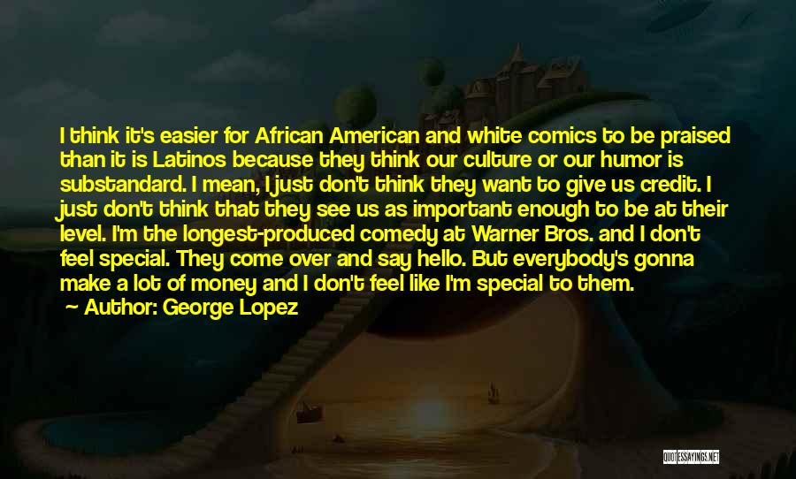 George Lopez Quotes: I Think It's Easier For African American And White Comics To Be Praised Than It Is Latinos Because They Think