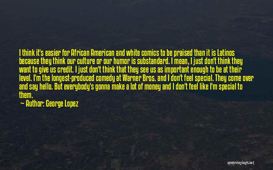 George Lopez Quotes: I Think It's Easier For African American And White Comics To Be Praised Than It Is Latinos Because They Think