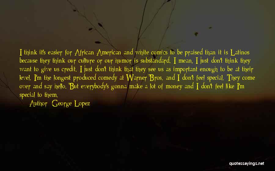 George Lopez Quotes: I Think It's Easier For African American And White Comics To Be Praised Than It Is Latinos Because They Think