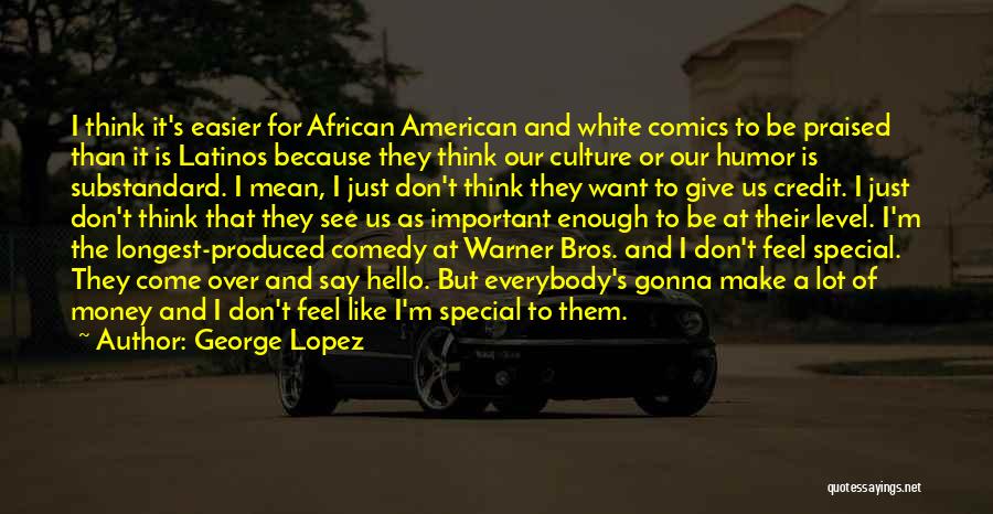 George Lopez Quotes: I Think It's Easier For African American And White Comics To Be Praised Than It Is Latinos Because They Think