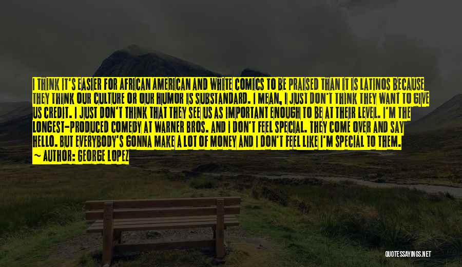 George Lopez Quotes: I Think It's Easier For African American And White Comics To Be Praised Than It Is Latinos Because They Think