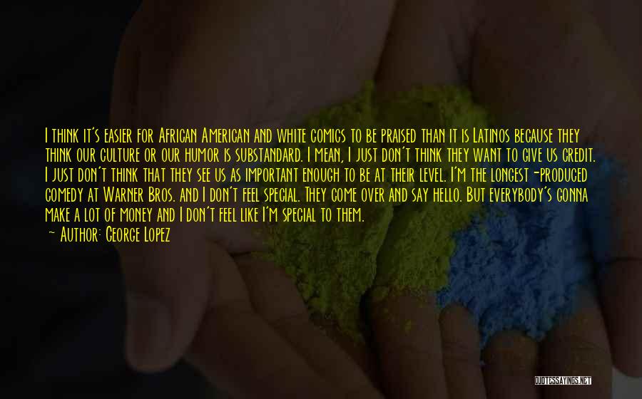 George Lopez Quotes: I Think It's Easier For African American And White Comics To Be Praised Than It Is Latinos Because They Think