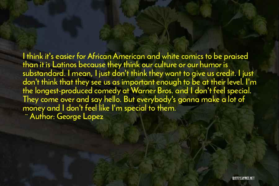 George Lopez Quotes: I Think It's Easier For African American And White Comics To Be Praised Than It Is Latinos Because They Think