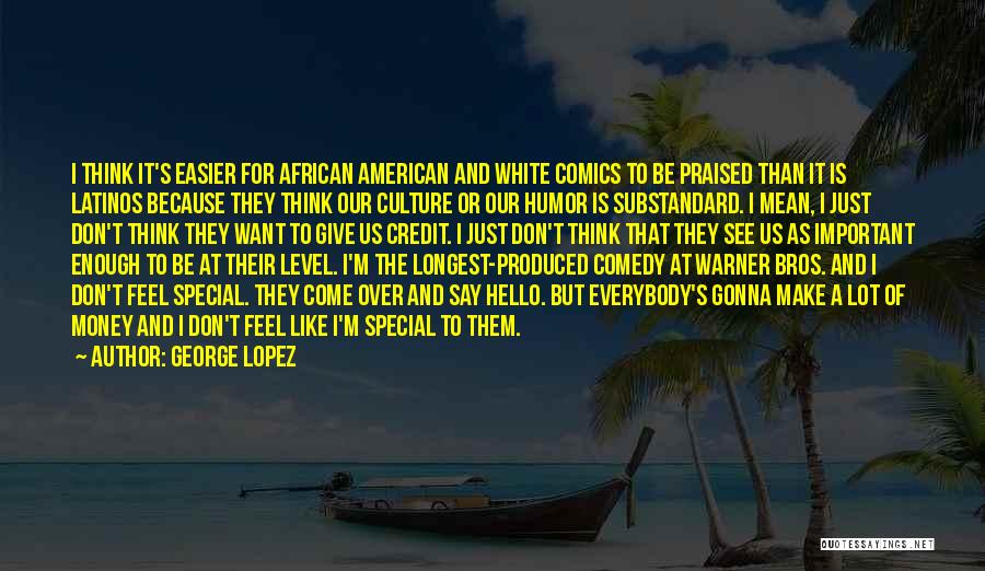 George Lopez Quotes: I Think It's Easier For African American And White Comics To Be Praised Than It Is Latinos Because They Think