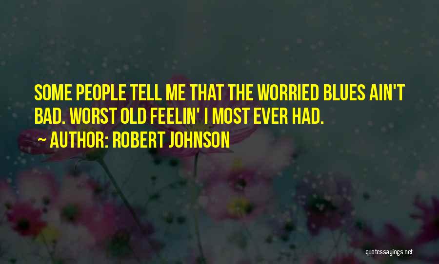 Robert Johnson Quotes: Some People Tell Me That The Worried Blues Ain't Bad. Worst Old Feelin' I Most Ever Had.