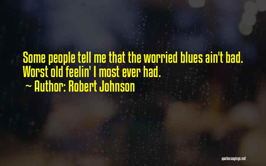 Robert Johnson Quotes: Some People Tell Me That The Worried Blues Ain't Bad. Worst Old Feelin' I Most Ever Had.