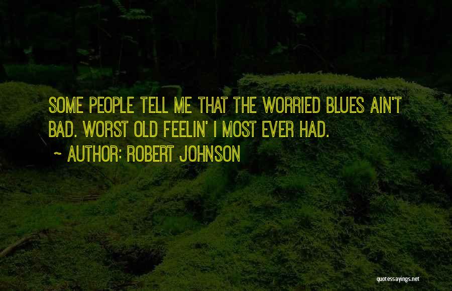 Robert Johnson Quotes: Some People Tell Me That The Worried Blues Ain't Bad. Worst Old Feelin' I Most Ever Had.
