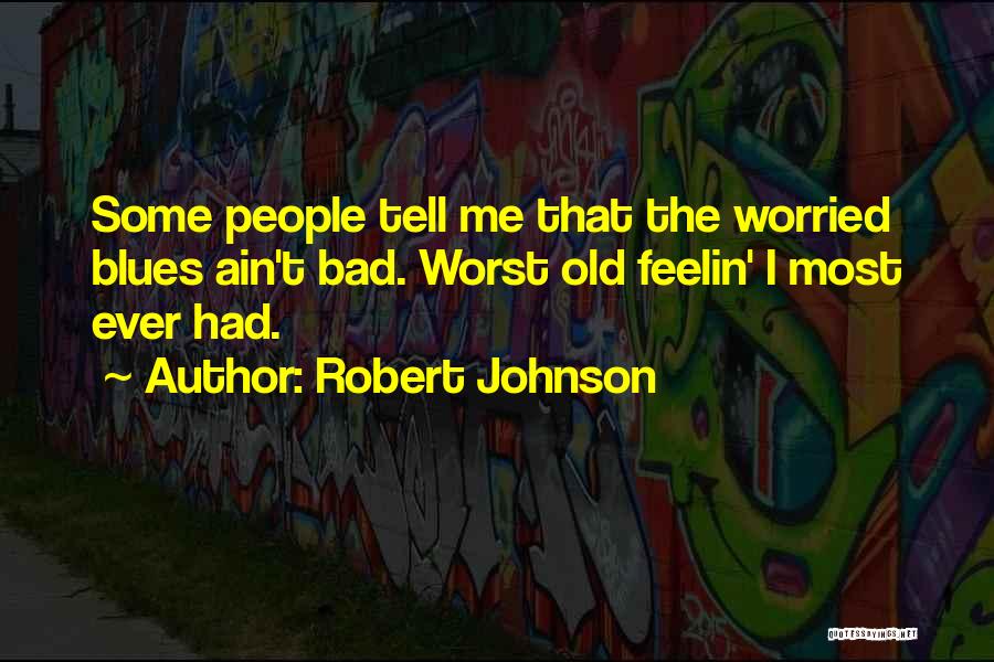 Robert Johnson Quotes: Some People Tell Me That The Worried Blues Ain't Bad. Worst Old Feelin' I Most Ever Had.