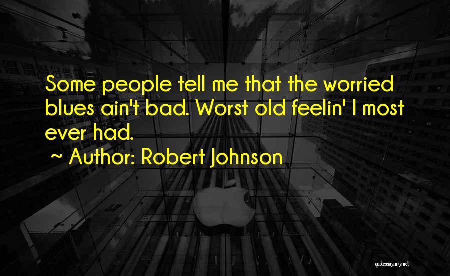 Robert Johnson Quotes: Some People Tell Me That The Worried Blues Ain't Bad. Worst Old Feelin' I Most Ever Had.