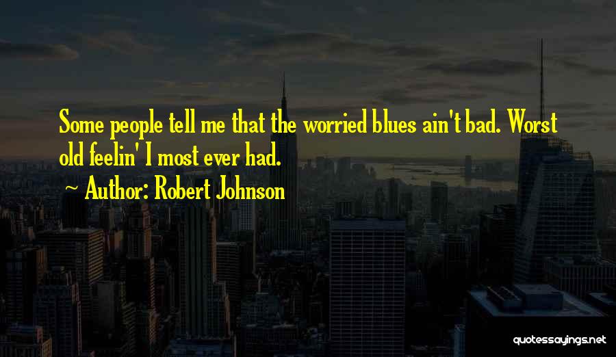 Robert Johnson Quotes: Some People Tell Me That The Worried Blues Ain't Bad. Worst Old Feelin' I Most Ever Had.
