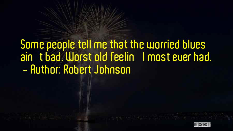 Robert Johnson Quotes: Some People Tell Me That The Worried Blues Ain't Bad. Worst Old Feelin' I Most Ever Had.